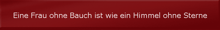 Eine Frau ohne Bauch ist wie ein Himmel ohne Sterne