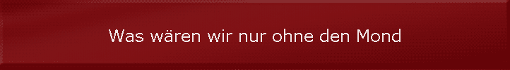 Was w�ren wir nur ohne den Mond